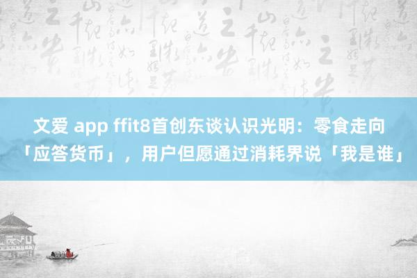 文爱 app ffit8首创东谈认识光明：零食走向「应答货币」，用户但愿通过消耗界说「我是谁」