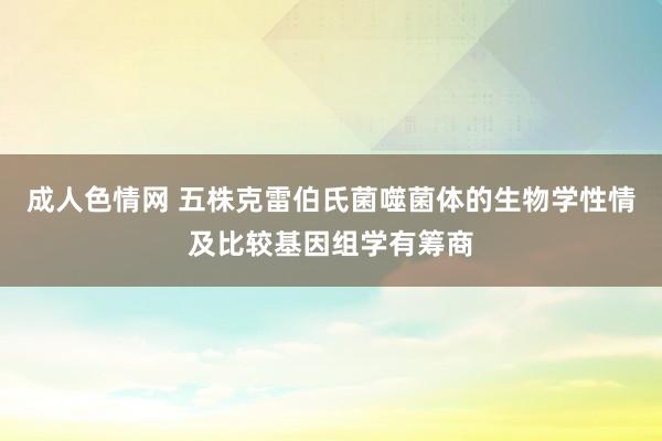 成人色情网 五株克雷伯氏菌噬菌体的生物学性情及比较基因组学有筹商