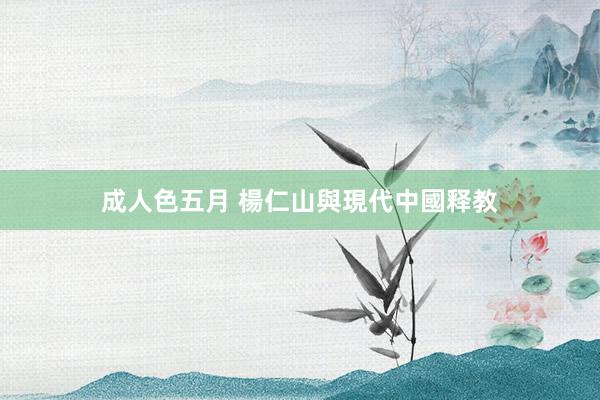 成人色五月 楊仁山與現代中國释教